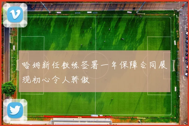 哈姆新任教练签署一年保障合同展现初心令人骄傲