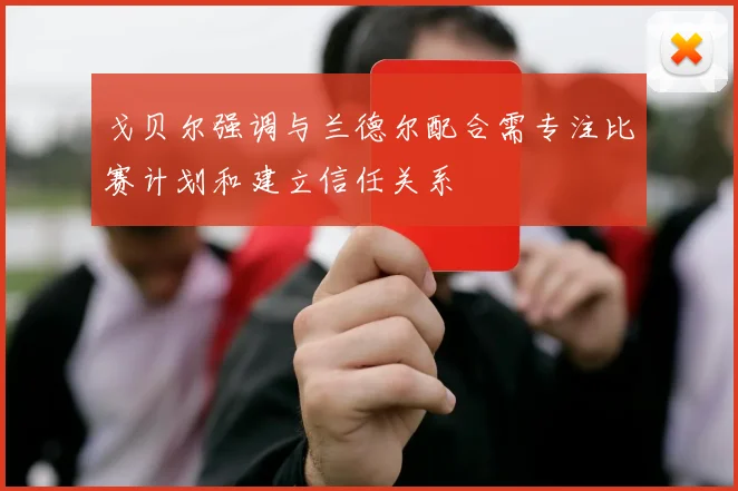 戈贝尔强调与兰德尔配合需专注比赛计划和建立信任关系