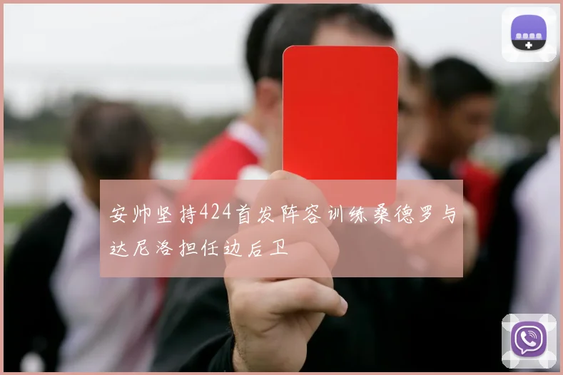 安帅坚持424首发阵容训练桑德罗与达尼洛担任边后卫