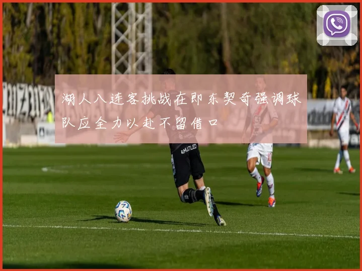湖人八连客挑战在即东契奇强调球队应全力以赴不留借口