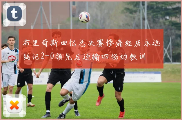 布里奇斯回忆总决赛惨痛经历永远铭记2-0领先后连输四场的教训