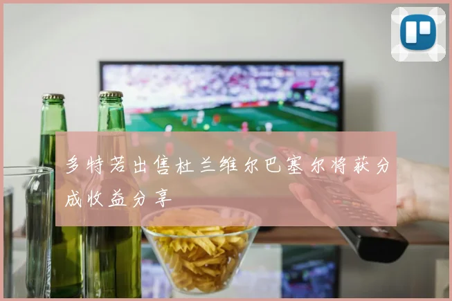 多特若出售杜兰维尔巴塞尔将获分成收益分享