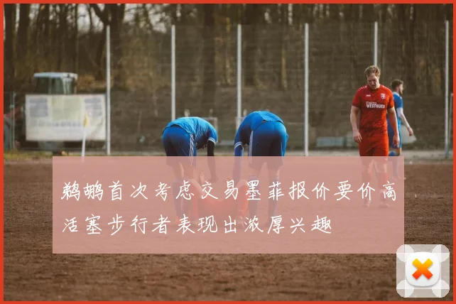 鹈鹕首次考虑交易墨菲报价要价高活塞步行者表现出浓厚兴趣