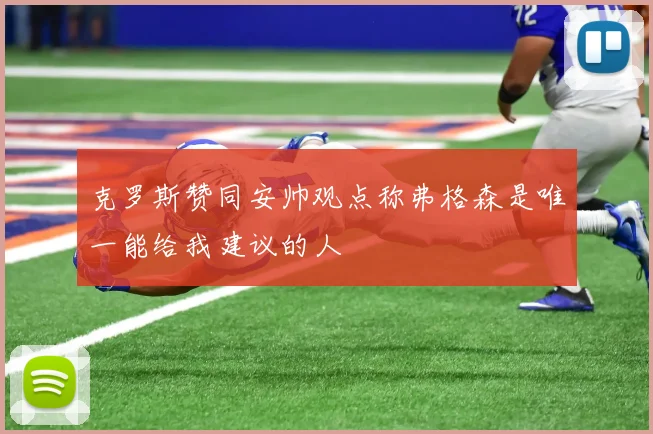克罗斯赞同安帅观点称弗格森是唯一能给我建议的人