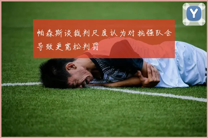 帕森斯谈裁判尺度认为对抗强队会导致更宽松判罚