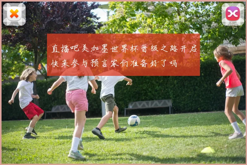 直播吧美加墨世界杯晋级之路开启快来参与预言家们准备好了吗