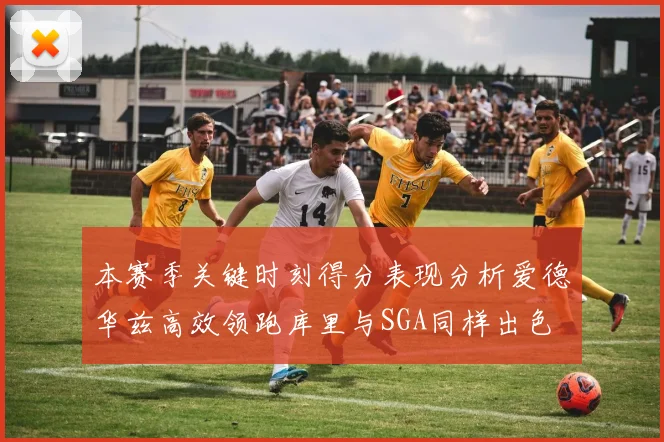 本赛季关键时刻得分表现分析爱德华兹高效领跑库里与SGA同样出色