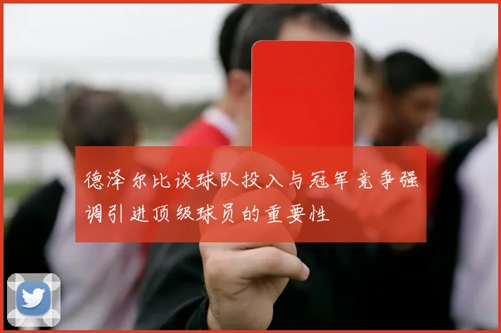 德泽尔比谈球队投入与冠军竞争强调引进顶级球员的重要性