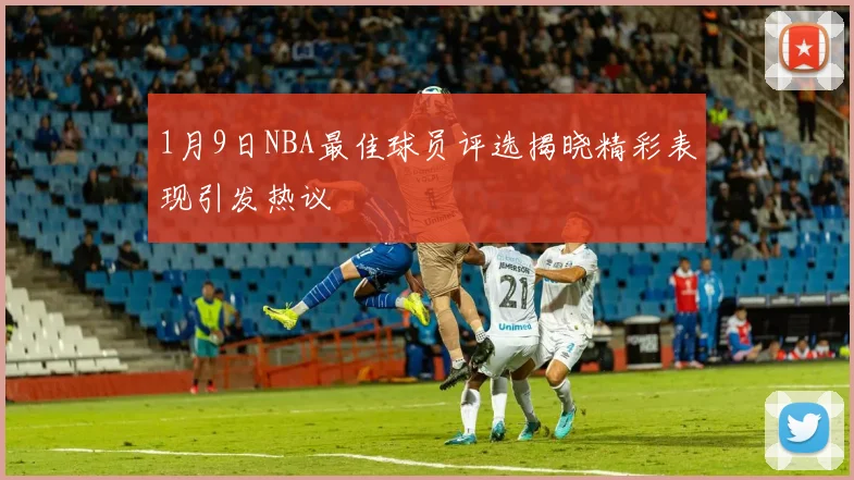 1月9日NBA最佳球员评选揭晓精彩表现引发热议