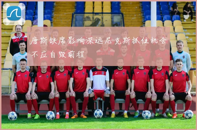 唐斯缺席影响深远尼克斯抓住机会不应自毁前程