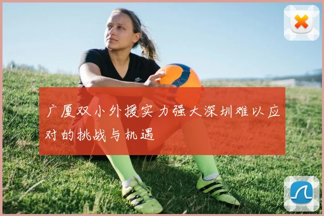 广厦双小外援实力强大深圳难以应对的挑战与机遇