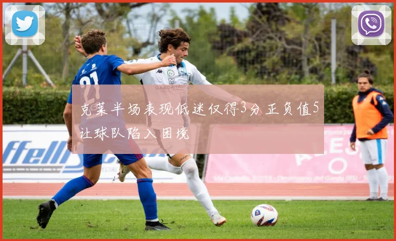 克莱半场表现低迷仅得3分正负值5让球队陷入困境