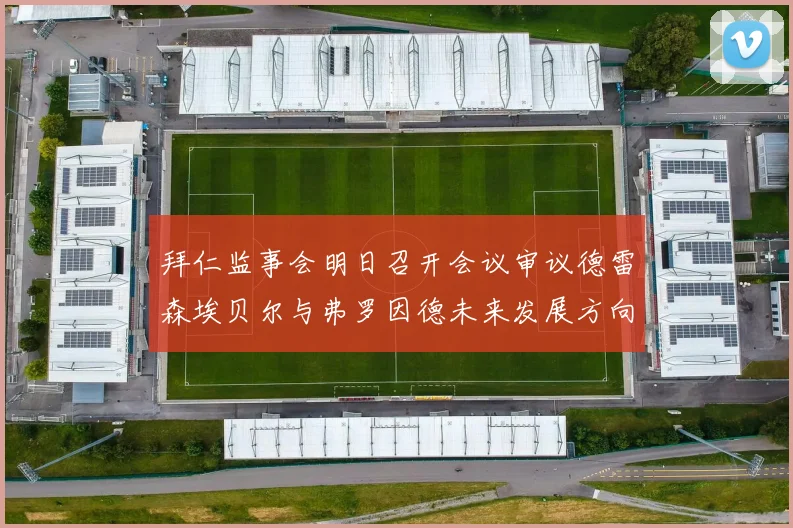 拜仁监事会明日召开会议审议德雷森埃贝尔与弗罗因德未来发展方向