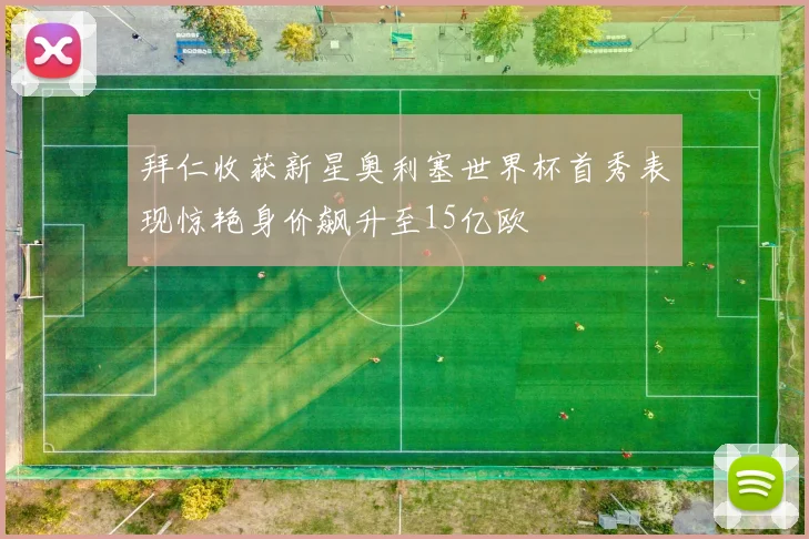 拜仁收获新星奥利塞世界杯首秀表现惊艳身价飙升至15亿欧