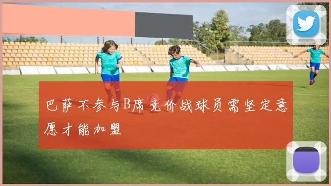 巴萨不参与B席竞价战球员需坚定意愿才能加盟